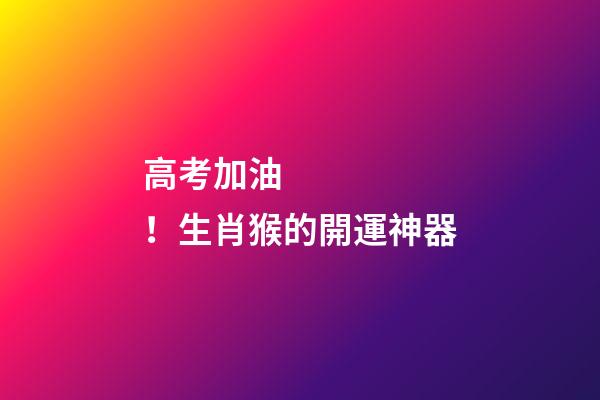 高考加油！生肖猴的開運神器